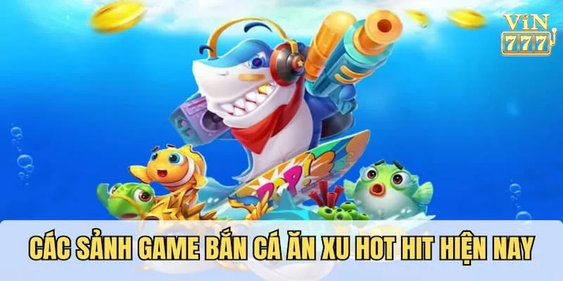 Các sảnh bắn cá ăn xu hot hit nhất hiện nay