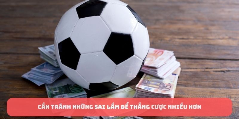 Cần tránh những sai lầm để thắng cược nhiều hơn