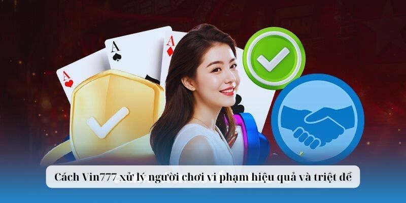 Cách Vin777 xử lý người chơi vi phạm hiệu quả và triệt để