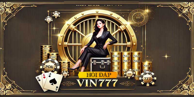 Hỏi đáp Vin777 trả lời câu hỏi