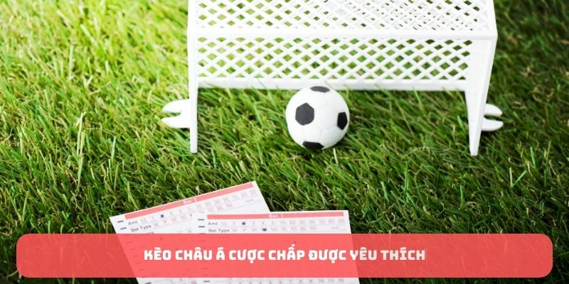 Kèo châu Á cược chấp được yêu thích