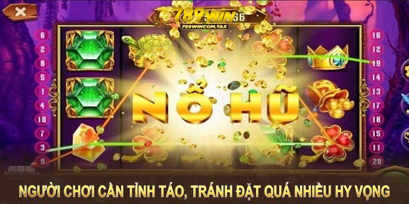 Người chơi cần duy trì sự tỉnh táo và tránh đặt hy vọng quá cao vào game nổ hũ