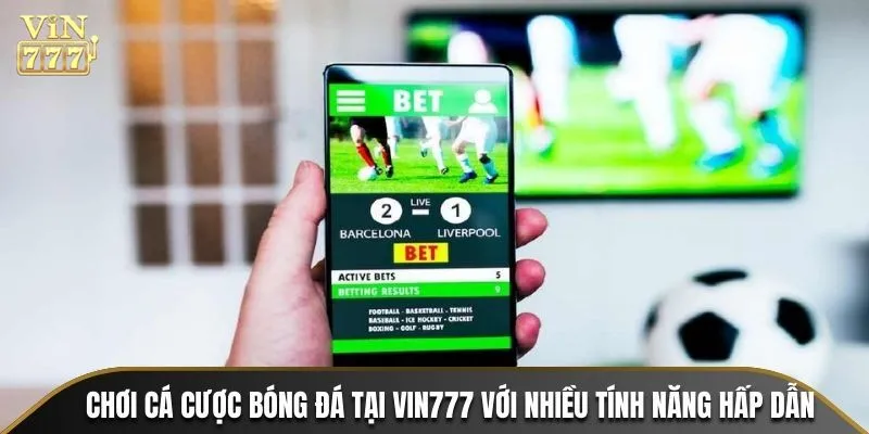 Chơi cá cược bóng đá tại VIN777 với nhiều tính năng hấp dẫn