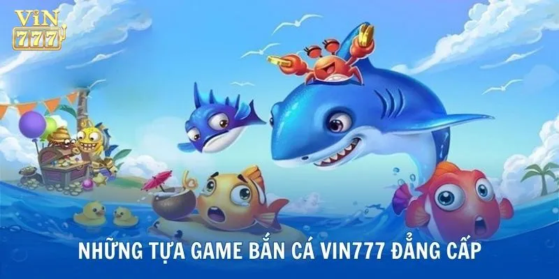 Những tựa game bắn cá không nên bỏ lỡ tại Vin777